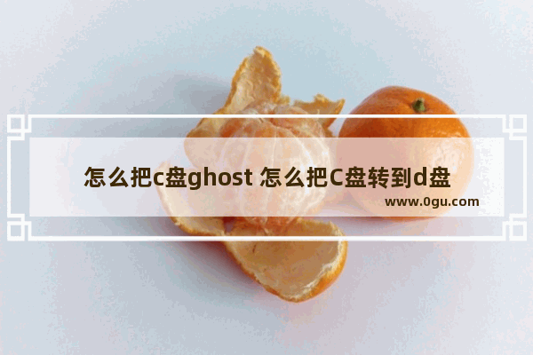 怎么把c盘ghost 怎么把C盘转到d盘