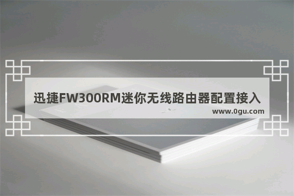 迅捷FW300RM迷你无线路由器配置接入点模式上网方法