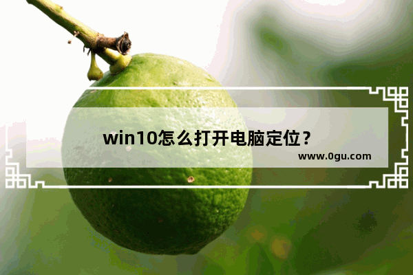 win10怎么打开电脑定位？