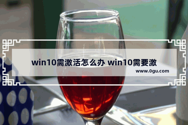 win10需激活怎么办 win10需要激活windows