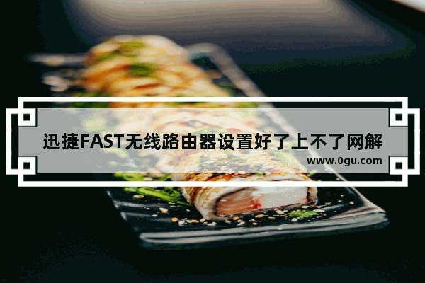 迅捷FAST无线路由器设置好了上不了网解决教程