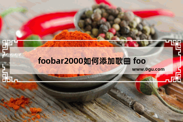 foobar2000如何添加歌曲 foobar2000导入歌曲的方法