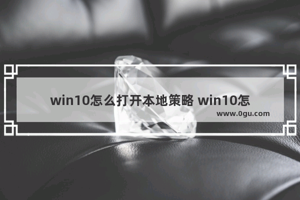 win10怎么打开本地策略 win10怎么打开本地策略设置