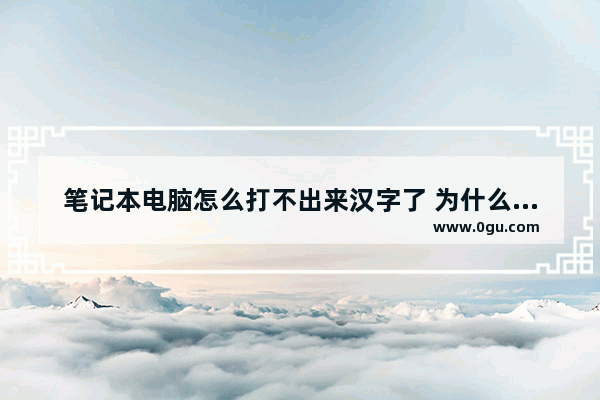 笔记本电脑怎么打不出来汉字了 为什么笔记本打不出汉字