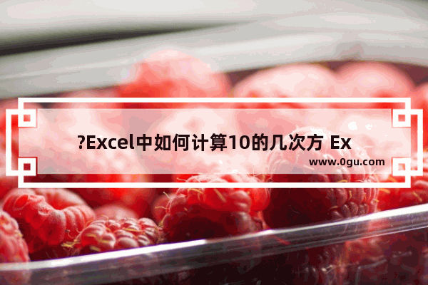 ?Excel中如何计算10的几次方 Excel表格算10的10次方的方法教程