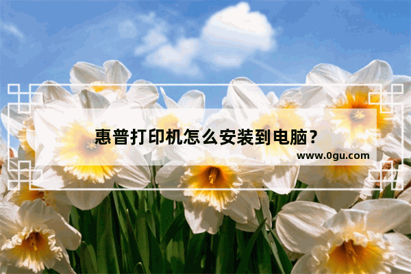 惠普打印机怎么安装到电脑？