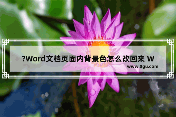 ?Word文档页面内背景色怎么改回来 Word文档把背景色改回白色的方法教程