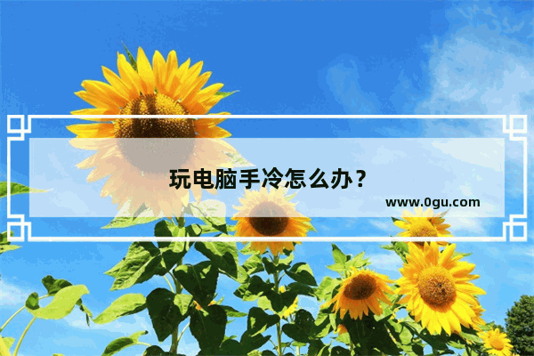 玩电脑手冷怎么办？