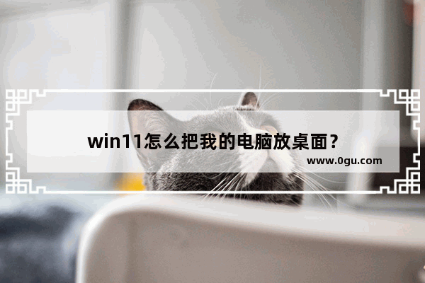 win11怎么把我的电脑放桌面？