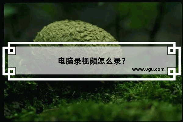 电脑录视频怎么录？