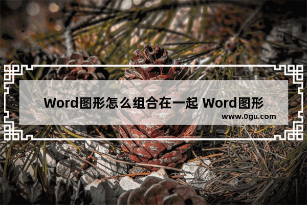 Word图形怎么组合在一起 Word图形组合在一起的方法