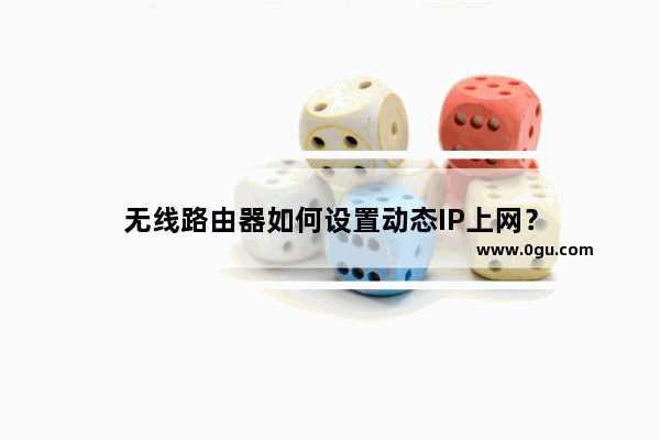 无线路由器如何设置动态IP上网？