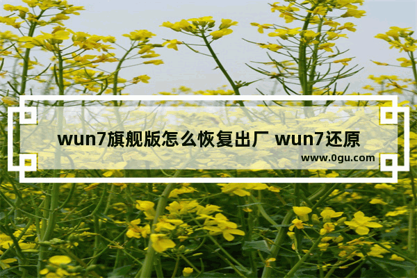 wun7旗舰版怎么恢复出厂 wun7还原系统