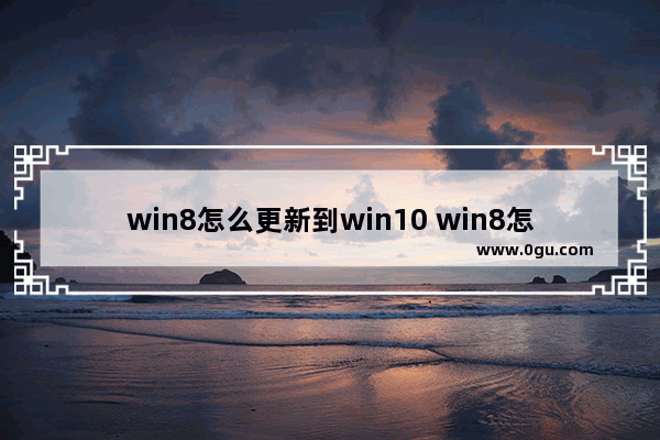 win8怎么更新到win10 win8怎么更新到win11