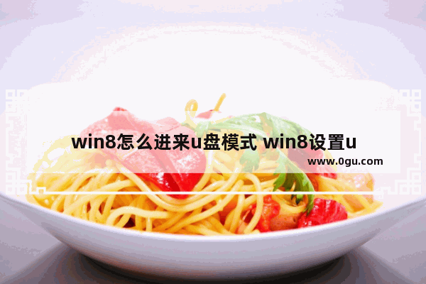 win8怎么进来u盘模式 win8设置u盘启动步骤