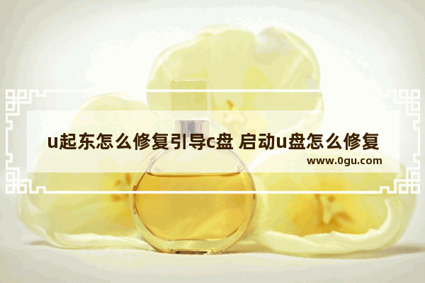 u起东怎么修复引导c盘 启动u盘怎么修复系统