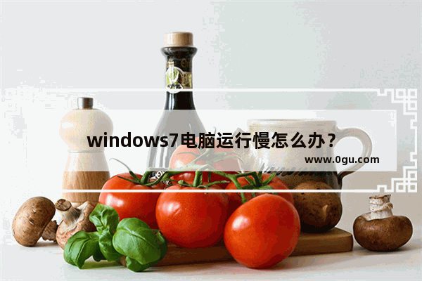 windows7电脑运行慢怎么办？