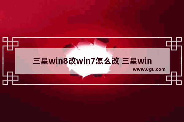 三星win8改win7怎么改 三星win8改win7bios设置