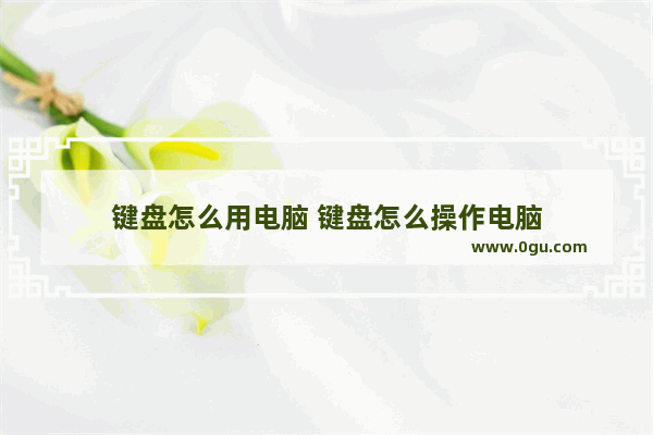 键盘怎么用电脑 键盘怎么操作电脑