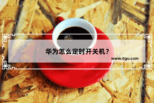 华为怎么定时开关机？