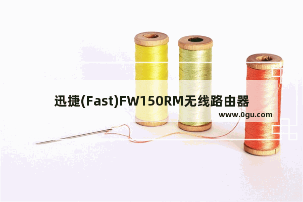 迅捷(Fast)FW150RM无线路由器Bridge模式设置上网