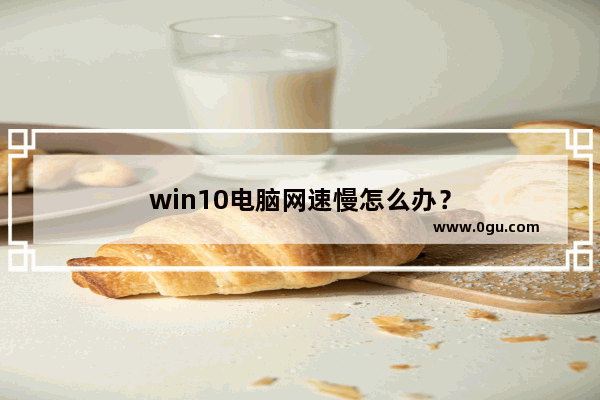 win10电脑网速慢怎么办？