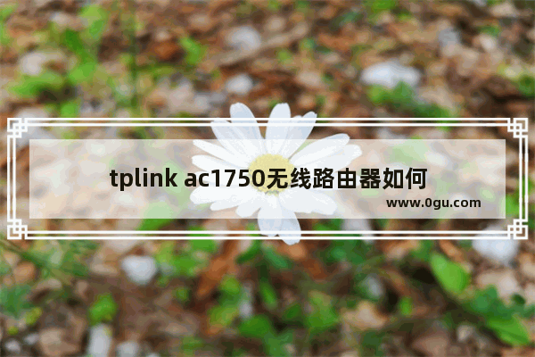 tplink ac1750无线路由器如何设置【步骤详解】