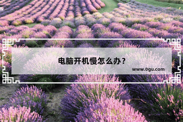 电脑开机慢怎么办？