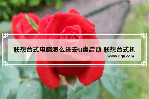 联想台式电脑怎么进去u盘启动 联想台式机怎么进去u盘启动