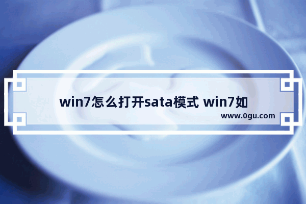 win7怎么打开sata模式 win7如何打开ahci