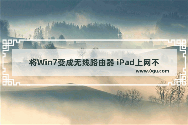 将Win7变成无线路由器 iPad上网不受限