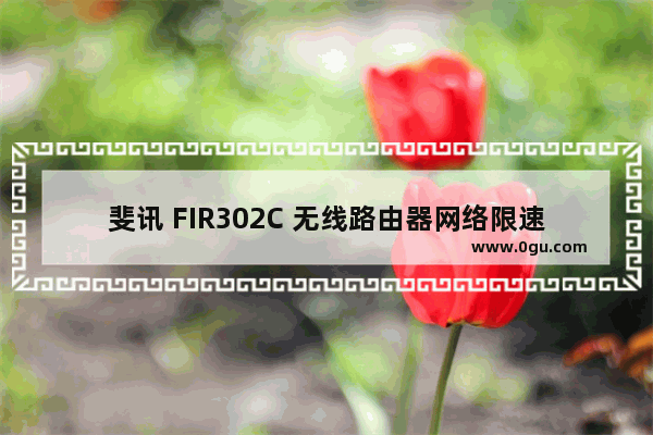 斐讯 FIR302C 无线路由器网络限速设置