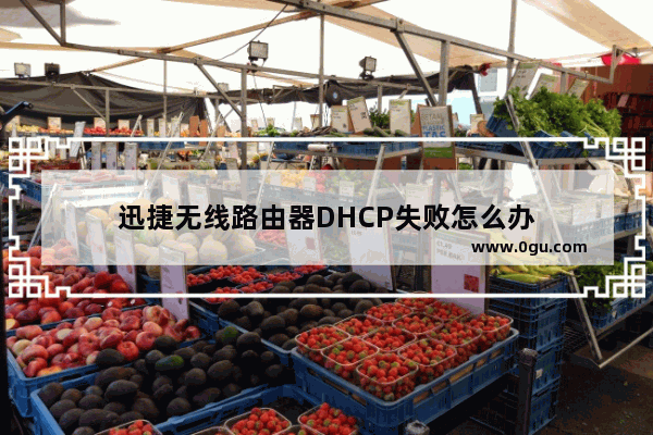 迅捷无线路由器DHCP失败怎么办