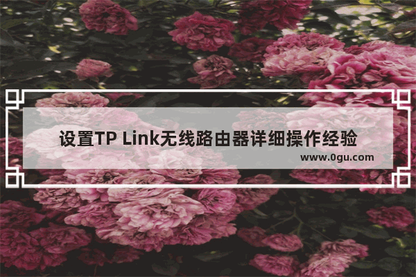 设置TP Link无线路由器详细操作经验完美篇