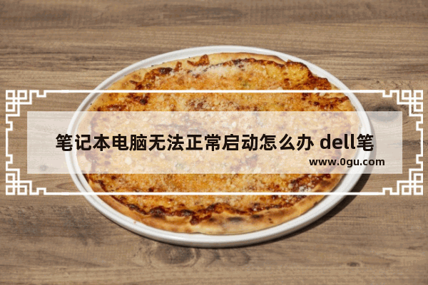 笔记本电脑无法正常启动怎么办 dell笔记本启动不起来