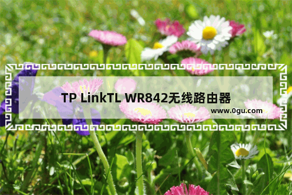 TP LinkTL WR842无线路由器WDS桥接设置上网方法