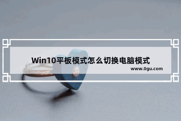 Win10平板模式怎么切换电脑模式