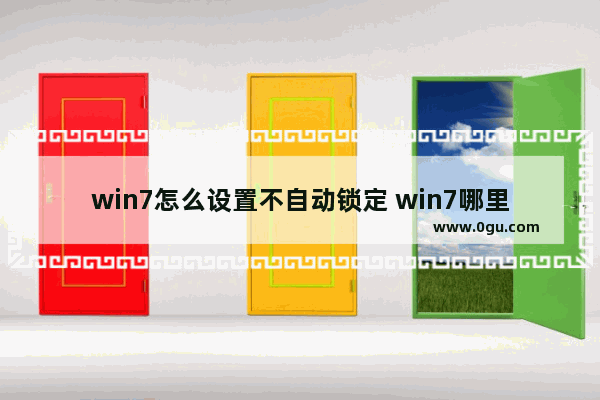 win7怎么设置不自动锁定 win7哪里设置不自动锁定