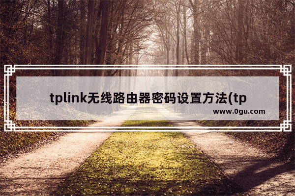 tplink无线路由器密码设置方法(tplink路由器怎么设置无线网络密码)