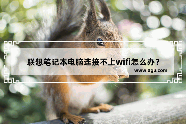 联想笔记本电脑连接不上wifi怎么办？