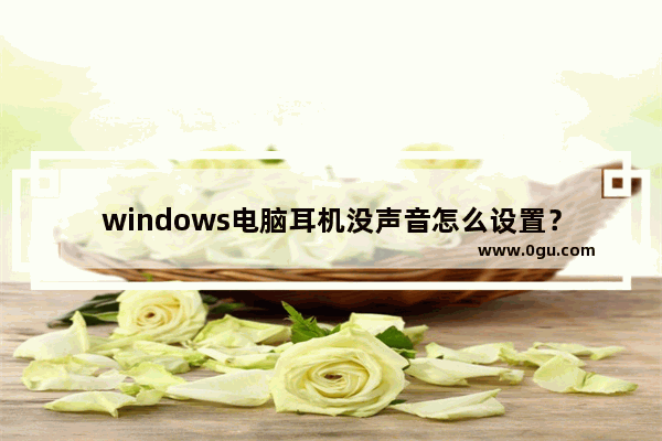 windows电脑耳机没声音怎么设置？