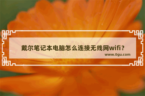 戴尔笔记本电脑怎么连接无线网wifi？