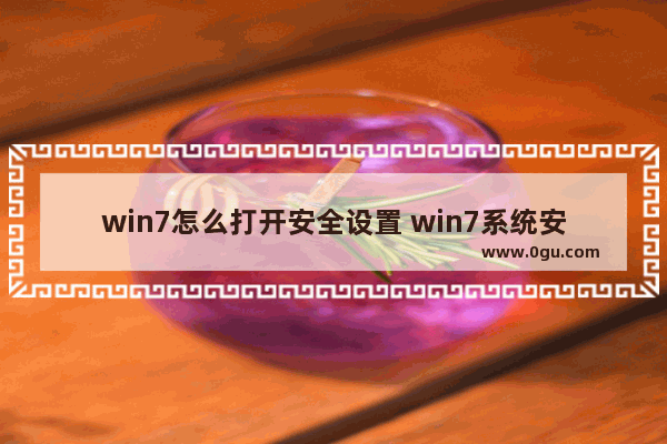 win7怎么打开安全设置 win7系统安全设置在哪里