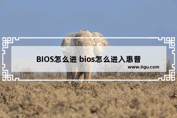 BIOS怎么进 bios怎么进入惠普