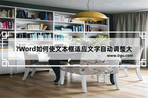 ?Word如何使文本框适应文字自动调整大小 Word文档设置文本框随着文字调整大小的方法教程