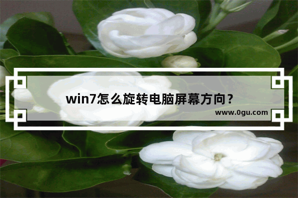 win7怎么旋转电脑屏幕方向？