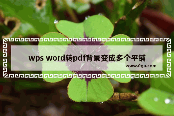 wps word转pdf背景变成多个平铺小图怎么办 WPS word转pdf背景变成多个小图片的解决方法