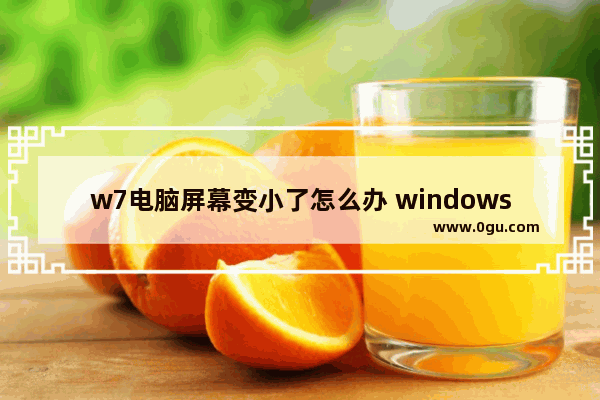 w7电脑屏幕变小了怎么办 windows7电脑屏幕变小怎么设置