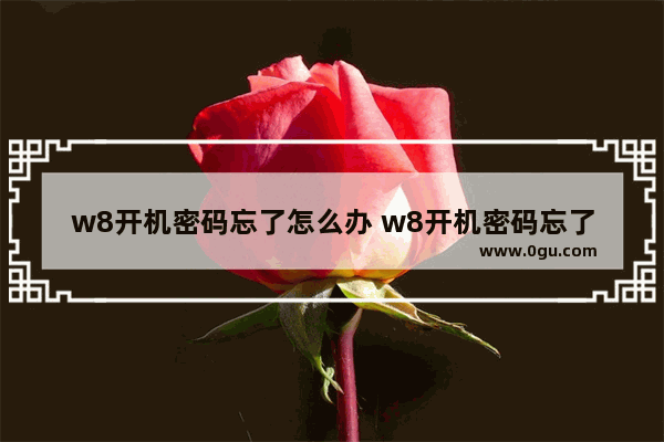 w8开机密码忘了怎么办 w8开机密码忘了怎么办