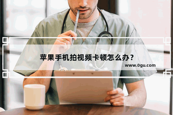 苹果手机拍视频卡顿怎么办？